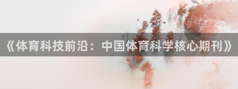 哈哈体育十年：《体育科技前沿：中国体育科学核心期刊》